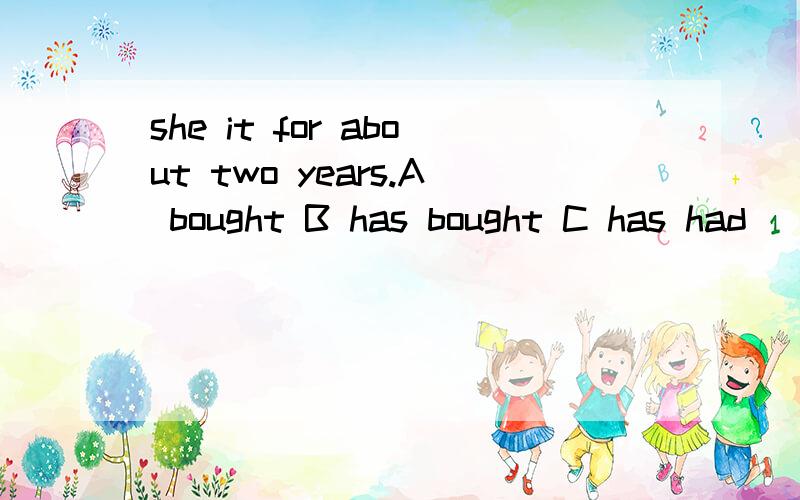 she it for about two years.A bought B has bought C has had