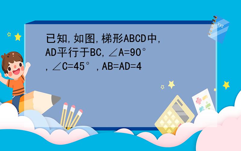 已知,如图,梯形ABCD中,AD平行于BC,∠A=90°,∠C=45°,AB=AD=4