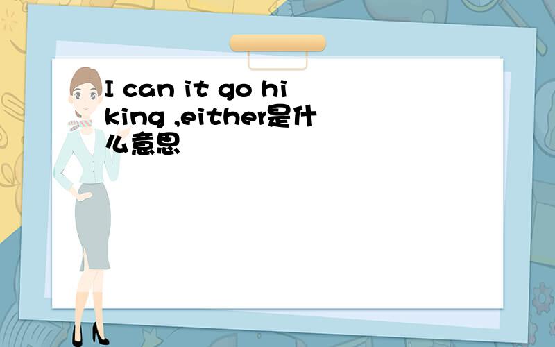 I can it go hiking ,either是什么意思