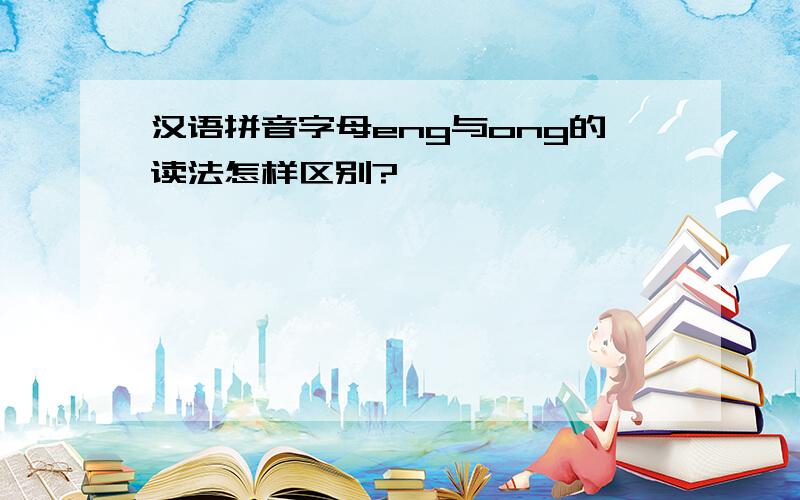 汉语拼音字母eng与ong的读法怎样区别?