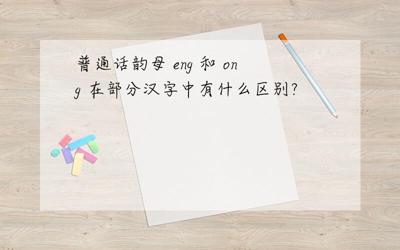 普通话韵母 eng 和 ong 在部分汉字中有什么区别?