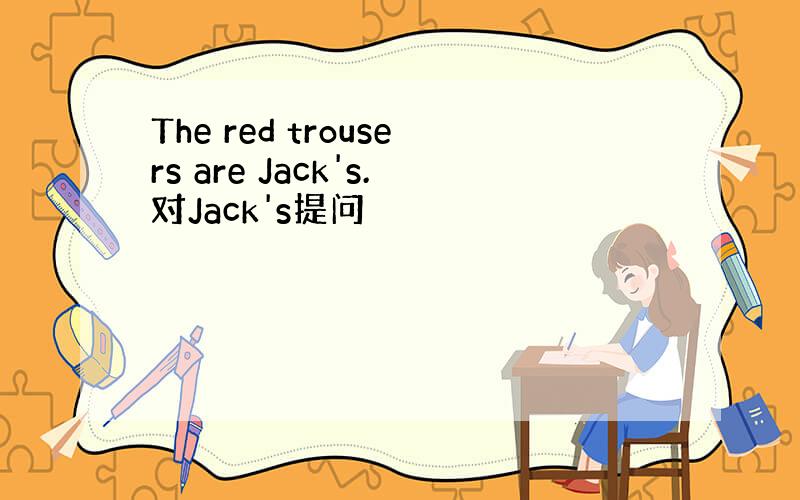 The red trousers are Jack's.对Jack's提问