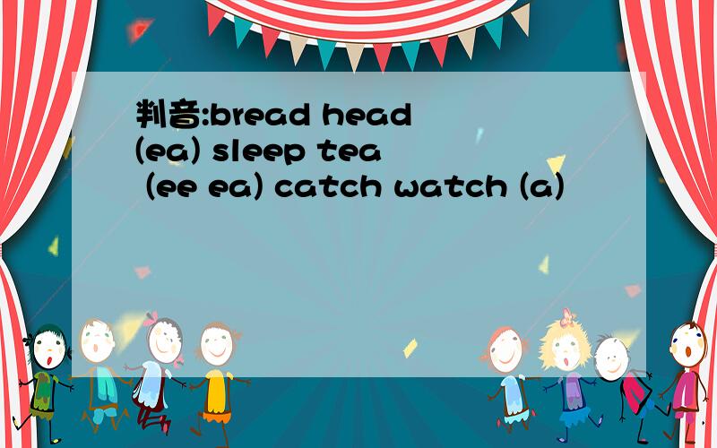 判音:bread head (ea) sleep tea (ee ea) catch watch (a)