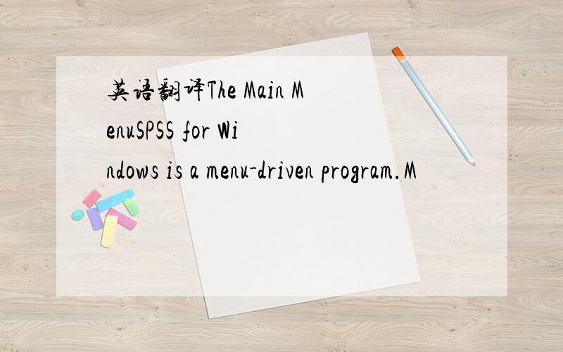 英语翻译The Main MenuSPSS for Windows is a menu-driven program.M