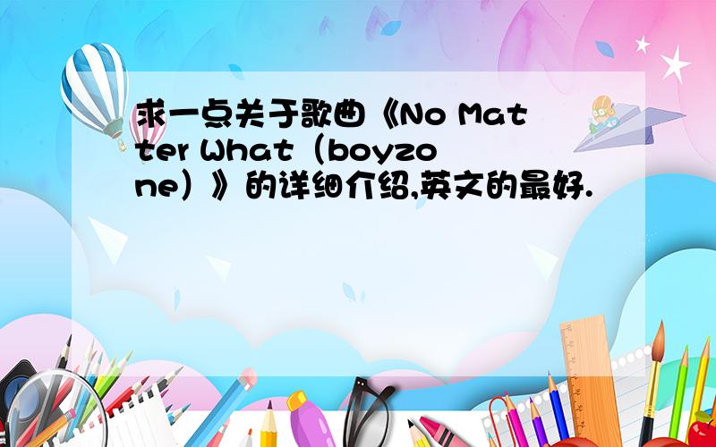 求一点关于歌曲《No Matter What（boyzone）》的详细介绍,英文的最好.