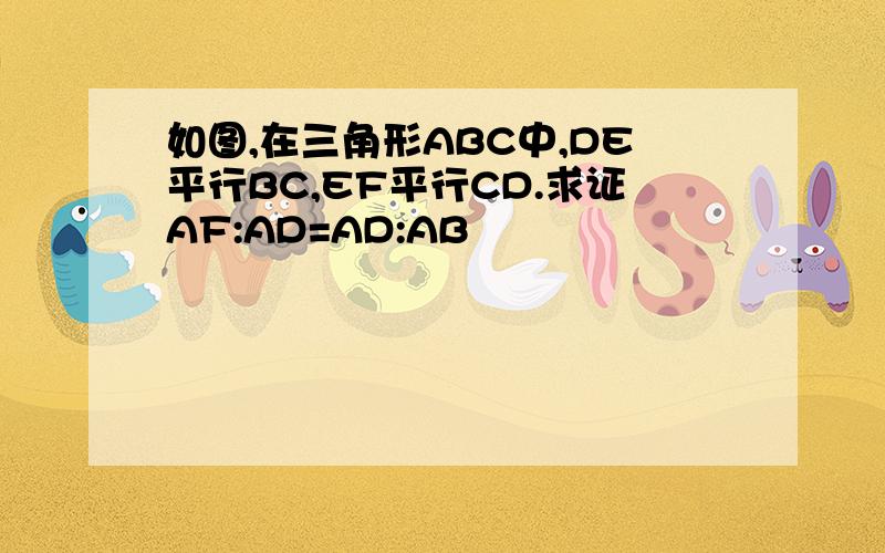 如图,在三角形ABC中,DE平行BC,EF平行CD.求证AF:AD=AD:AB