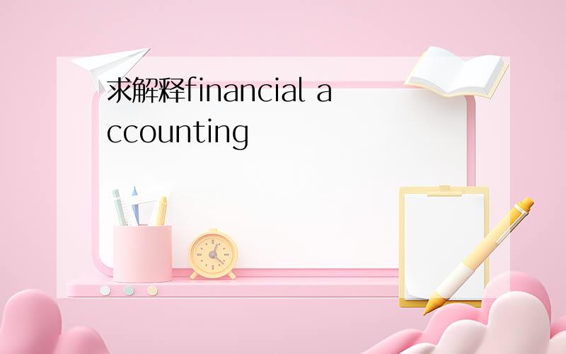 求解释financial accounting