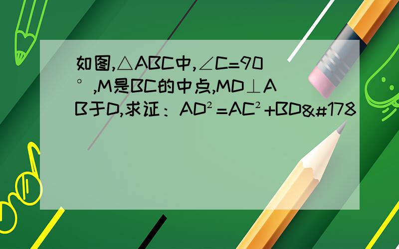 如图,△ABC中,∠C=90°,M是BC的中点,MD⊥AB于D,求证：AD²=AC²+BD²