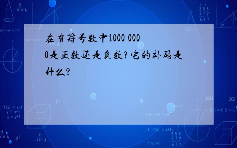 在有符号数中1000 0000是正数还是负数?它的补码是什么?
