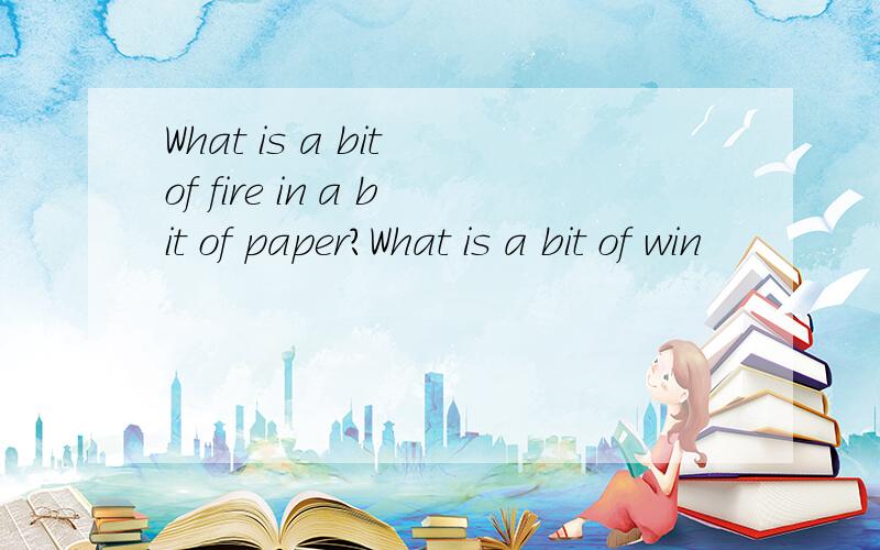 What is a bit of fire in a bit of paper?What is a bit of win