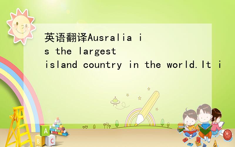 英语翻译Ausralia is the largest island country in the world.It i