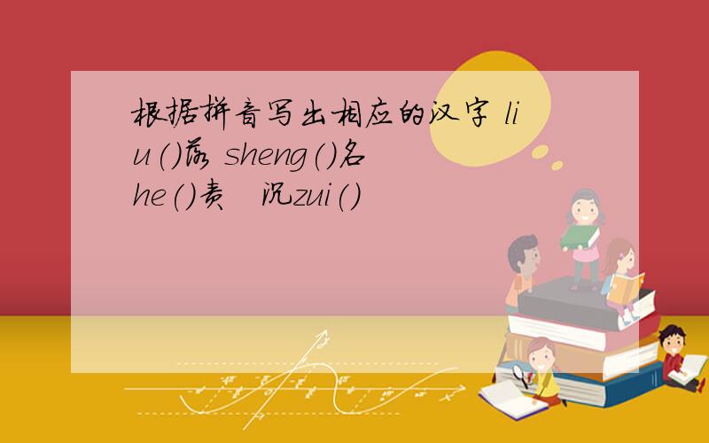 根据拼音写出相应的汉字 liu()落 sheng()名　he()责　沉zui()