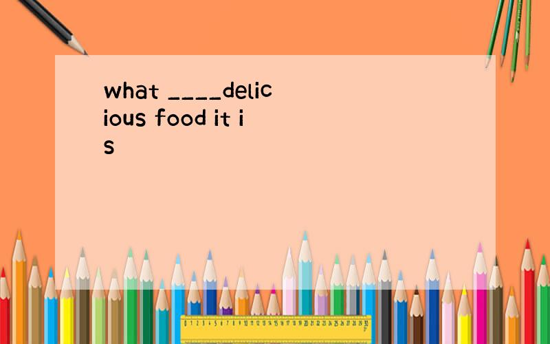 what ____delicious food it is