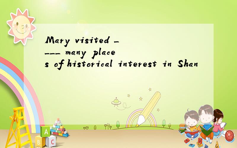 Mary visited ____ many places of historical interest in Shan