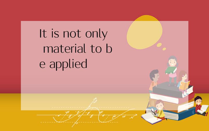 It is not only material to be applied