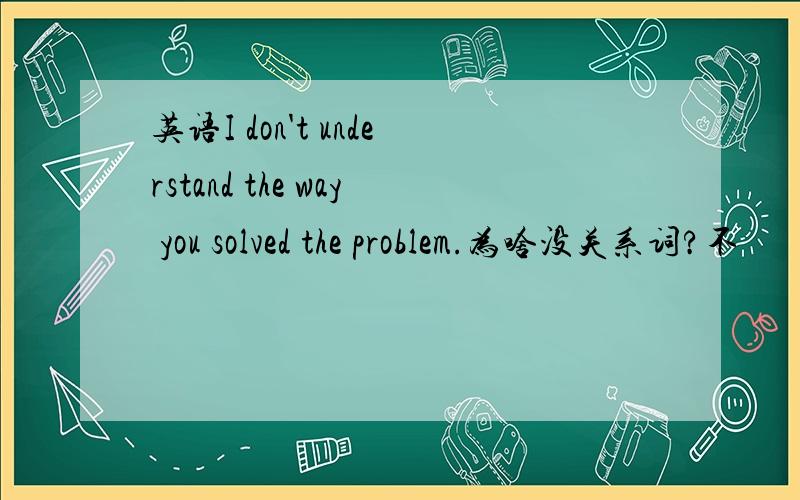 英语I don't understand the way you solved the problem.为啥没关系词?不