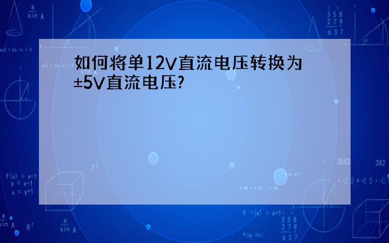 如何将单12V直流电压转换为±5V直流电压?