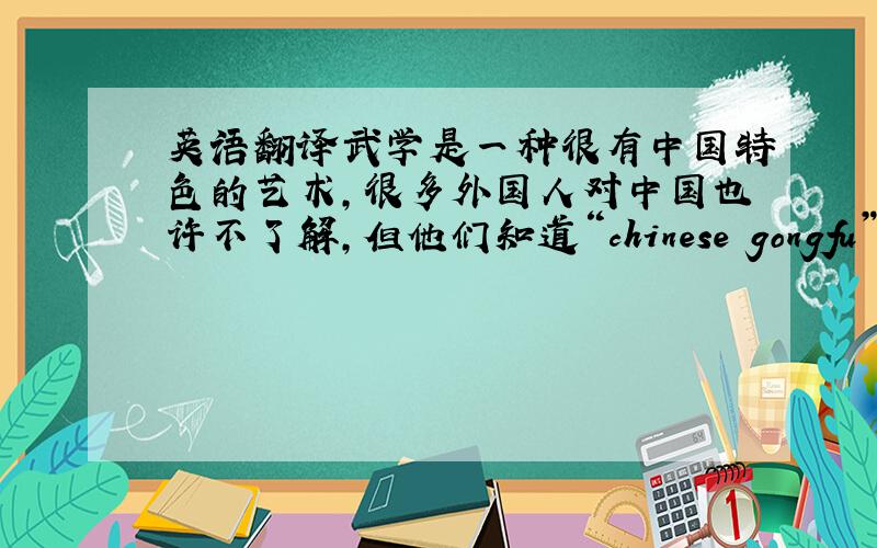 英语翻译武学是一种很有中国特色的艺术，很多外国人对中国也许不了解，但他们知道“chinese gongfu”而武侠小说的
