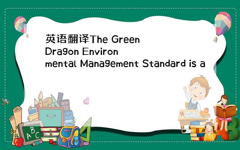 英语翻译The Green Dragon Environmental Management Standard is a