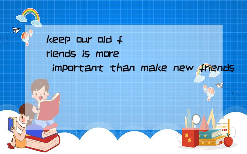 keep our old friends is more important than make new friends