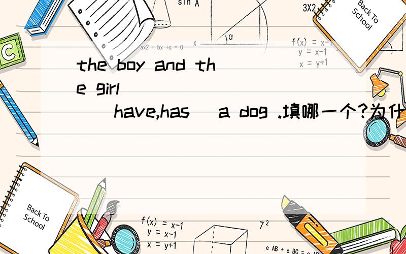 the boy and the girl ________(have,has) a dog .填哪一个?为什么?