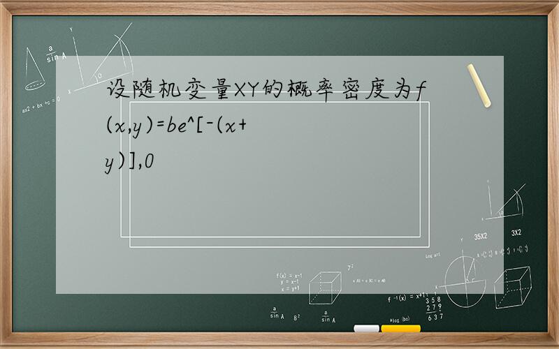 设随机变量XY的概率密度为f(x,y)=be^[-(x+y)],0