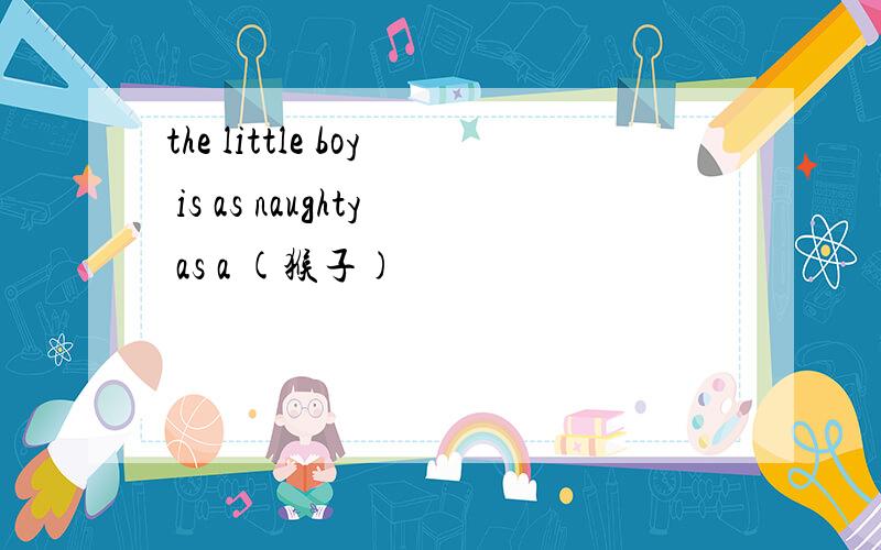 the little boy is as naughty as a (猴子)