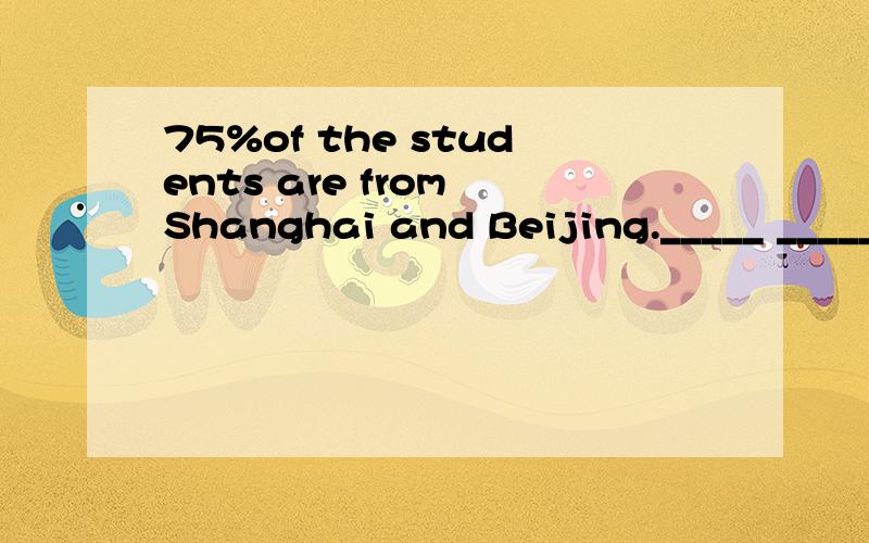 75%of the students are from Shanghai and Beijing._____ _____