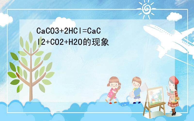 CaCO3+2HCl=CaCl2+CO2+H2O的现象