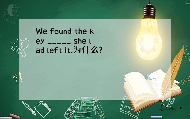 We found the key _____ she lad left it.为什么?
