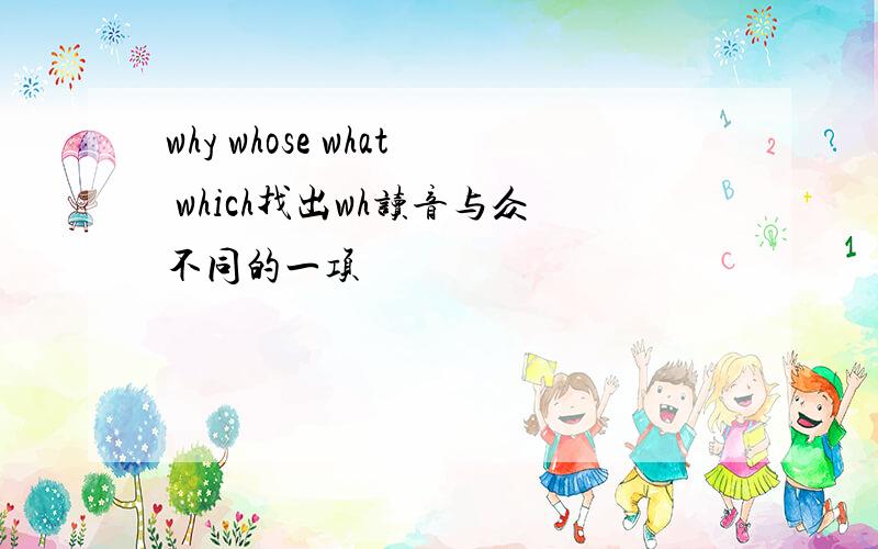 why whose what which找出wh读音与众不同的一项