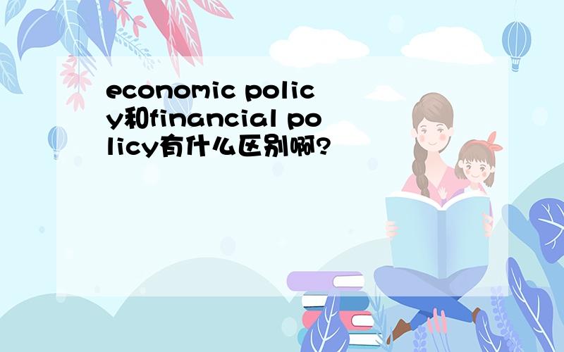 economic policy和financial policy有什么区别啊?