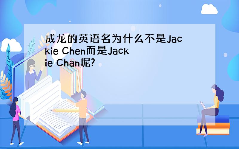 成龙的英语名为什么不是Jackie Chen而是Jackie Chan呢?