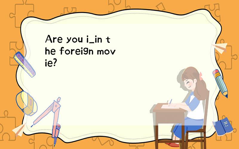 Are you i_in the foreign movie?
