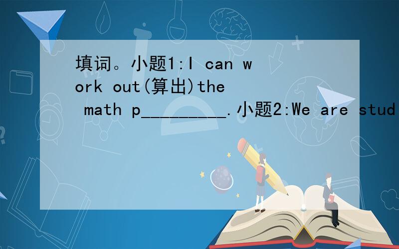填词。小题1:I can work out(算出)the math p_________.小题2:We are stud