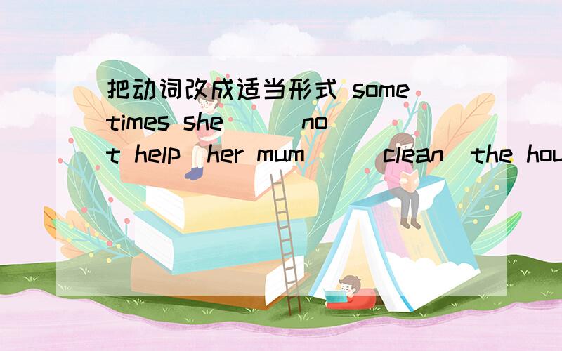 把动词改成适当形式 sometimes she__(not help)her mum__(clean)the house
