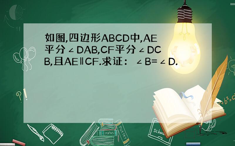 如图,四边形ABCD中,AE平分∠DAB,CF平分∠DCB,且AE‖CF.求证：∠B=∠D.