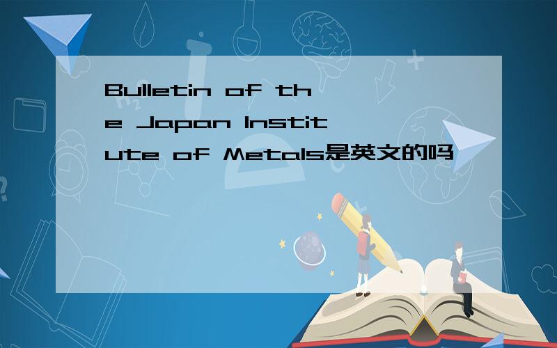 Bulletin of the Japan Institute of Metals是英文的吗
