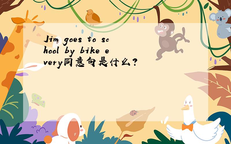 Jim goes to school by bike every同意句是什么?
