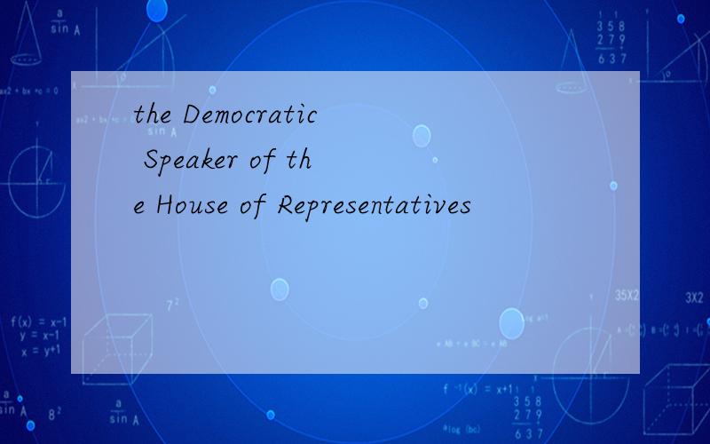 the Democratic Speaker of the House of Representatives