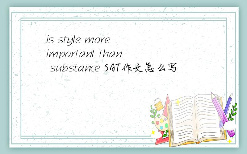 is style more important than substance SAT作文怎么写