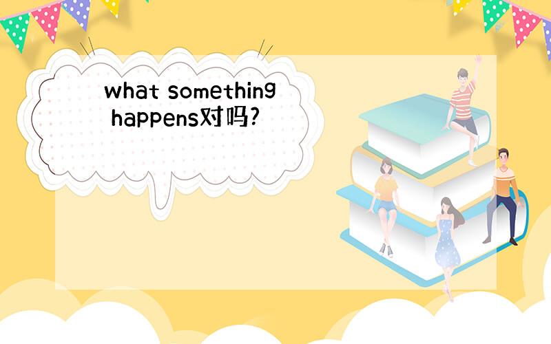 what something happens对吗?