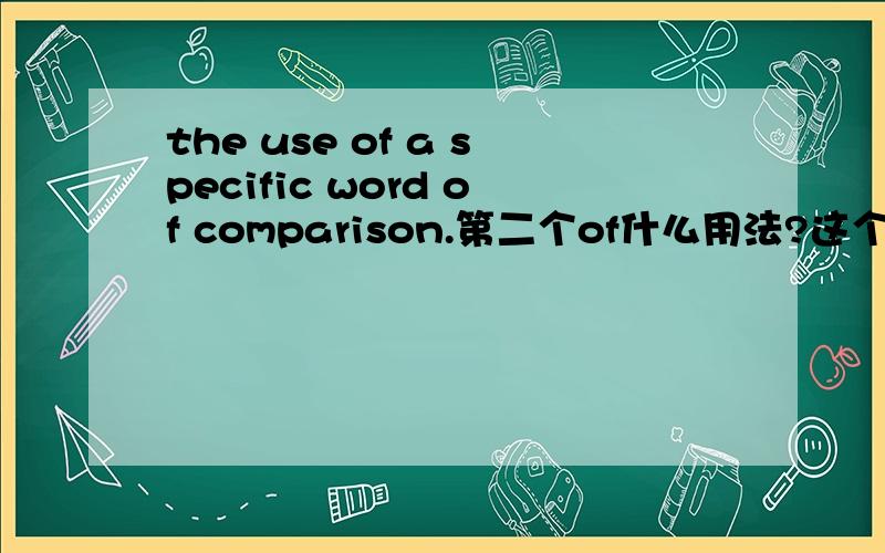 the use of a specific word of comparison.第二个of什么用法?这个应该怎么翻译?