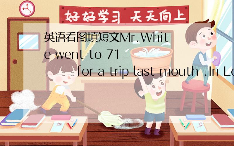 英语看图填短文Mr.White went to 71_____for a trip last mouth .In Lon