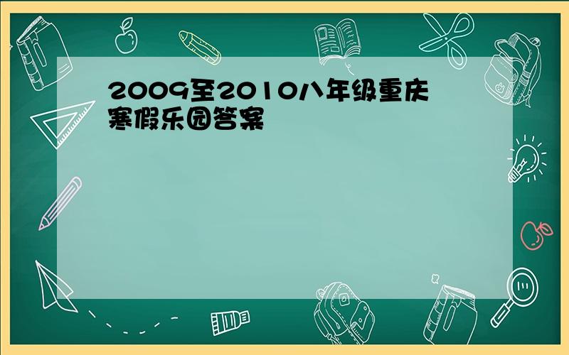 2009至2010八年级重庆寒假乐园答案