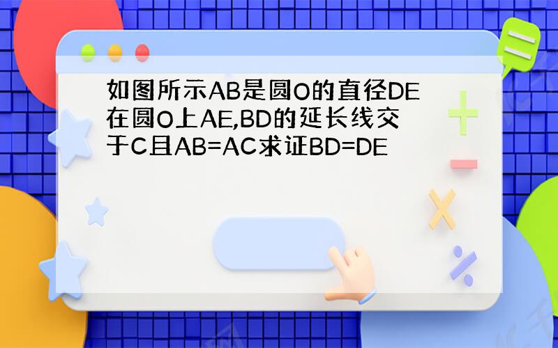 如图所示AB是圆O的直径DE在圆O上AE,BD的延长线交于C且AB=AC求证BD=DE