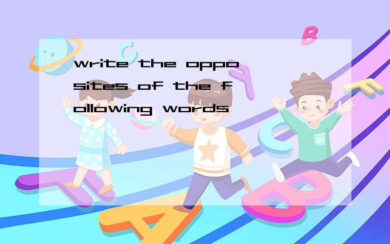 write the opposites of the following words