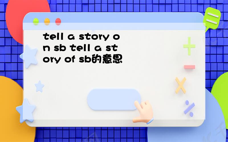 tell a story on sb tell a story of sb的意思