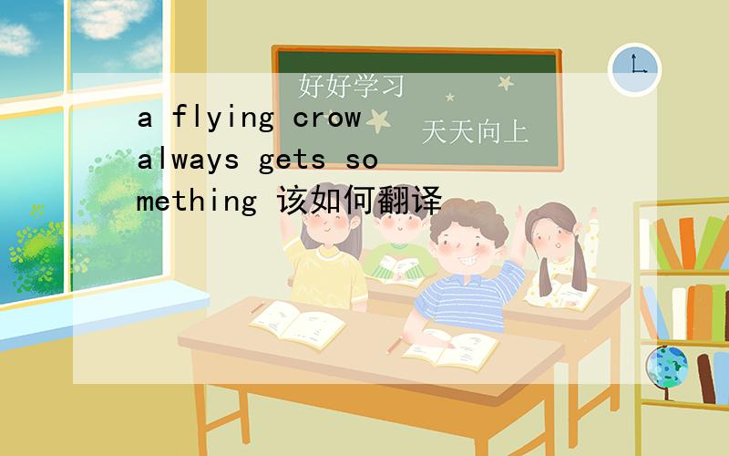 a flying crow always gets something 该如何翻译