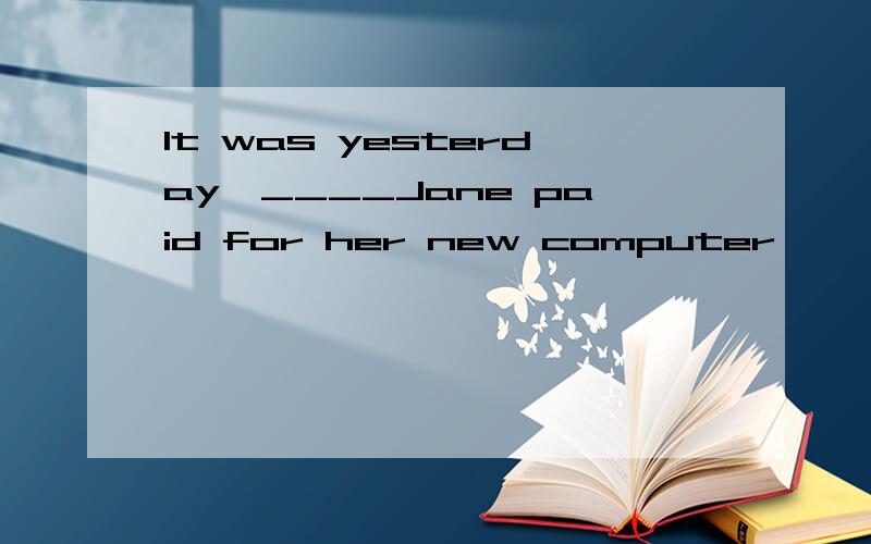 It was yesterday,____Jane paid for her new computer